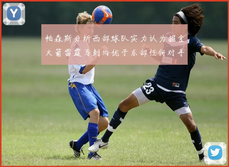 帕森斯分析西部球队实力认为掘金火箭雷霆马刺均优于东部任何对手