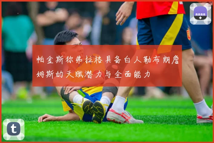 帕金斯称弗拉格具备白人勒布朗詹姆斯的天赋潜力与全面能力