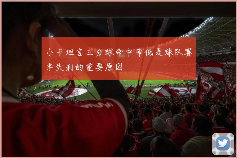 小卡坦言三分球命中率低是球队赛季失利的重要原因