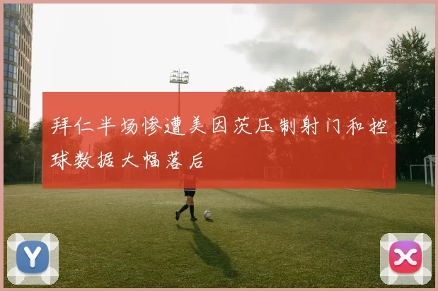 拜仁半场惨遭美因茨压制射门和控球数据大幅落后