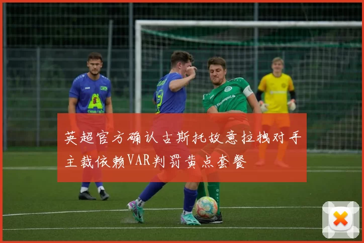 英超官方确认古斯托故意拉拽对手主裁依赖VAR判罚黄点套餐