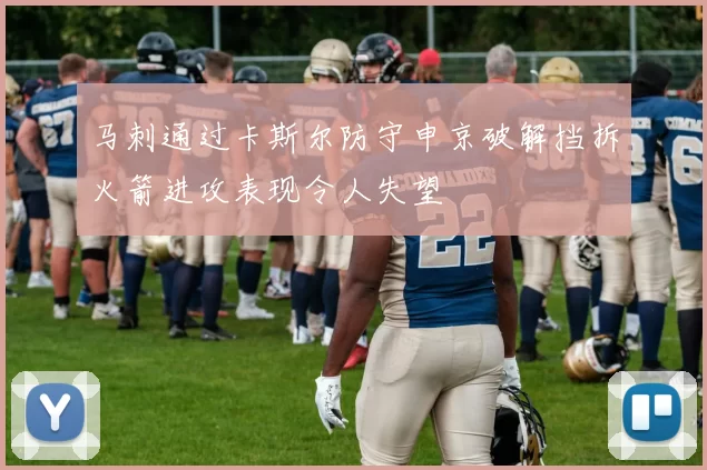 马刺通过卡斯尔防守申京破解挡拆火箭进攻表现令人失望