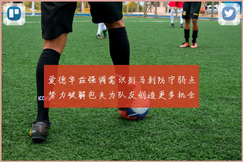爱德华兹强调需识别马刺防守弱点努力破解包夹为队友创造更多机会