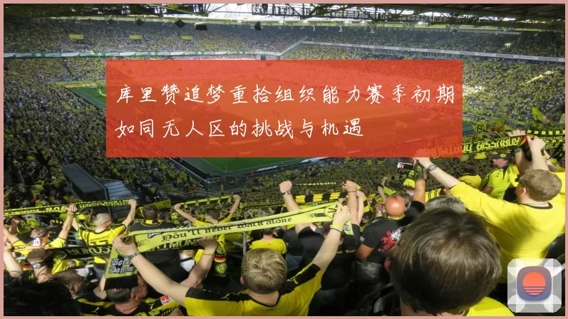 库里赞追梦重拾组织能力赛季初期如同无人区的挑战与机遇