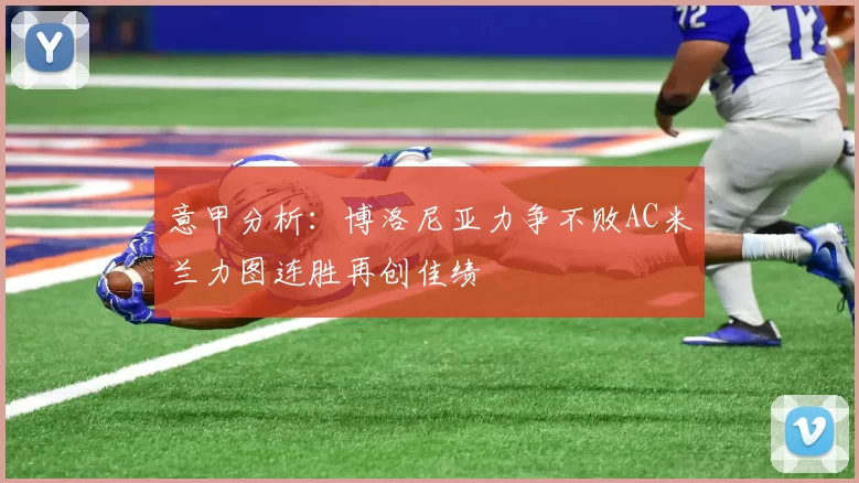 意甲分析：博洛尼亚力争不败AC米兰力图连胜再创佳绩