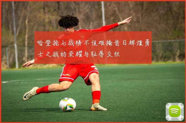 哈登抢七战绩不佳难掩昔日辉煌勇士之战的荣耀与耻辱交织