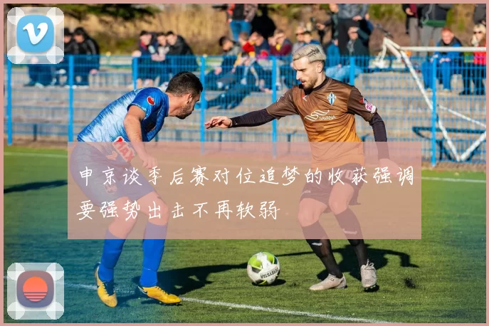 申京谈季后赛对位追梦的收获强调要强势出击不再软弱